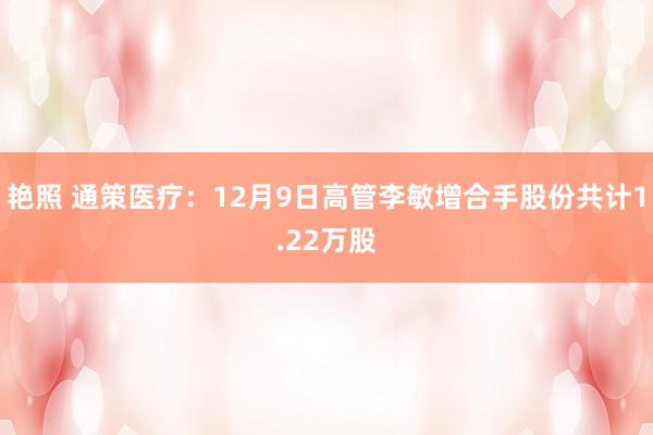 艳照 通策医疗：12月9日高管李敏增合手股份共计1.22万股