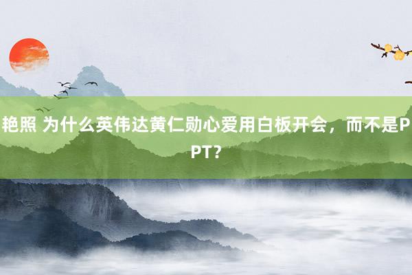 艳照 为什么英伟达黄仁勋心爱用白板开会，而不是PPT？