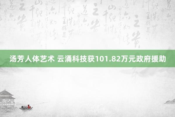汤芳人体艺术 云涌科技获101.82万元政府援助