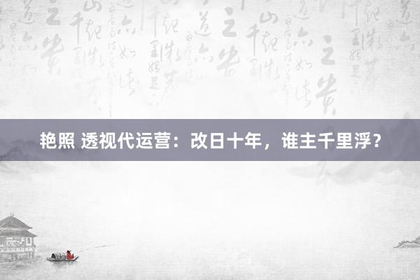 艳照 透视代运营：改日十年，谁主千里浮？