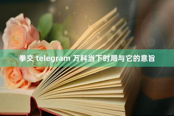 拳交 telegram 万科当下时局与它的意旨