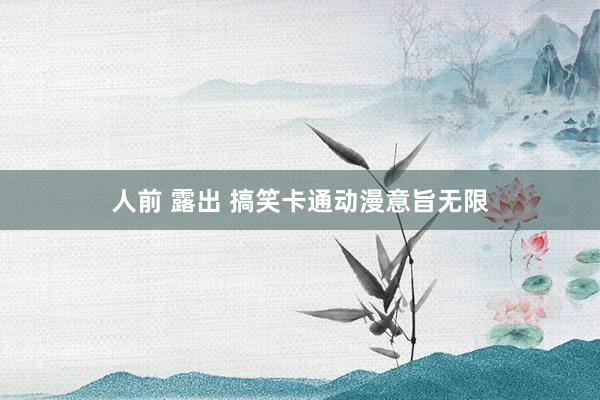 人前 露出 搞笑卡通动漫意旨无限