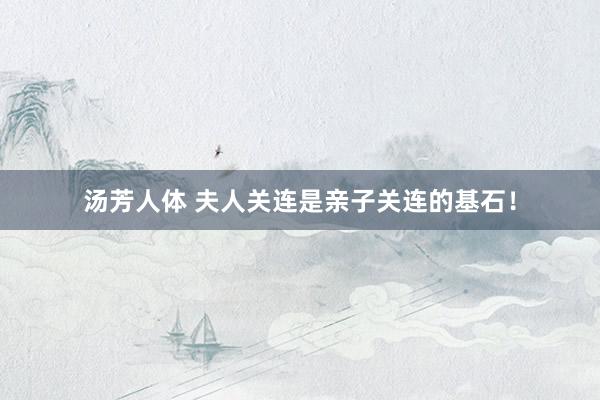 汤芳人体 夫人关连是亲子关连的基石！
