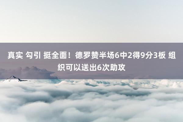 真实 勾引 挺全面！德罗赞半场6中2得9分3板 组织可以送出6次助攻