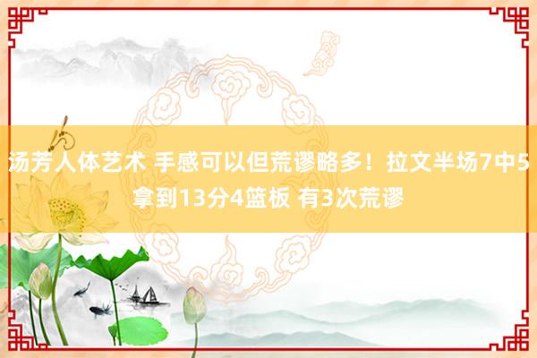 汤芳人体艺术 手感可以但荒谬略多！拉文半场7中5拿到13分4篮板 有3次荒谬