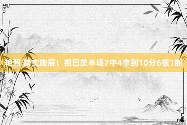 艳照 踏实施展！祖巴茨半场7中4拿到10分6板1断
