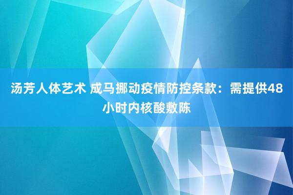 汤芳人体艺术 成马挪动疫情防控条款：需提供48小时内核酸敷陈