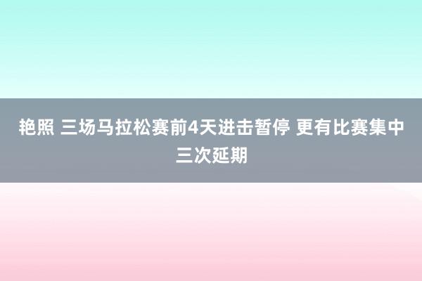艳照 三场马拉松赛前4天进击暂停 更有比赛集中三次延期