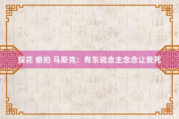 探花 偷拍 马斯克：有东说念主念念让我死