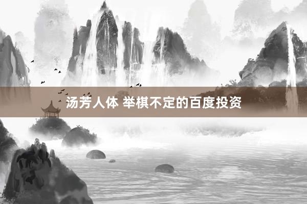汤芳人体 举棋不定的百度投资