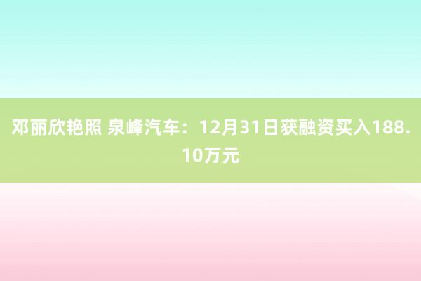 邓丽欣艳照 泉峰汽车：12月31日获融资买入188.10万元