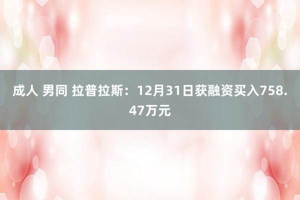 成人 男同 拉普拉斯：12月31日获融资买入758.47万元