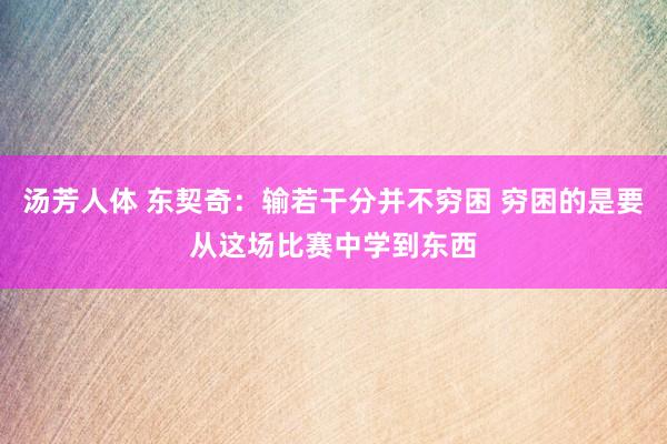 汤芳人体 东契奇：输若干分并不穷困 穷困的是要从这场比赛中学到东西