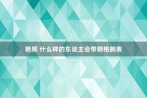 艳照 什么样的东谈主会带朗格腕表