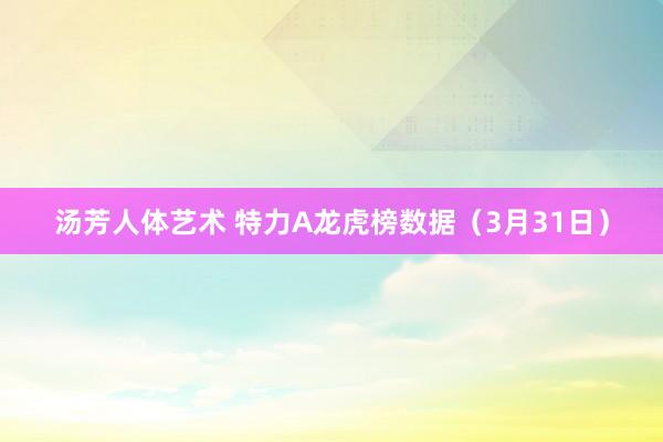 汤芳人体艺术 特力A龙虎榜数据（3月31日）
