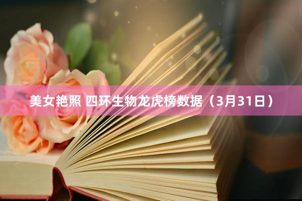 美女艳照 四环生物龙虎榜数据（3月31日）