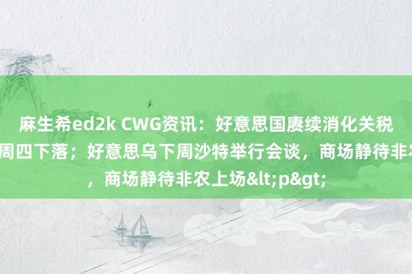 麻生希ed2k CWG资讯：好意思国赓续消化关税利空，好意思元周四下落；好意思乌下周沙特举行会谈，商场静待非农上场<p>