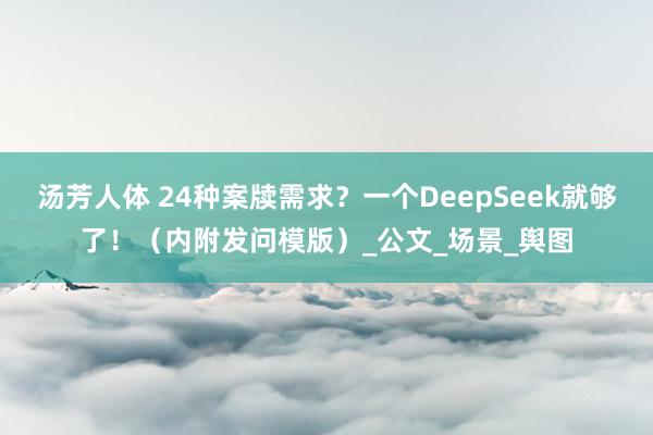 汤芳人体 24种案牍需求？一个DeepSeek就够了！（内附发问模版）_公文_场景_舆图