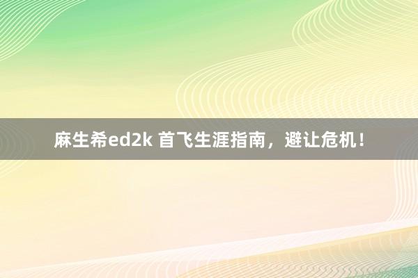 麻生希ed2k 首飞生涯指南，避让危机！