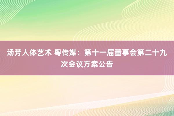 汤芳人体艺术 粤传媒：第十一届董事会第二十九次会议方案公告