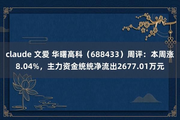 claude 文爱 华曙高科（688433）周评：本周涨8.04%，主力资金统统净流出2677.01万元