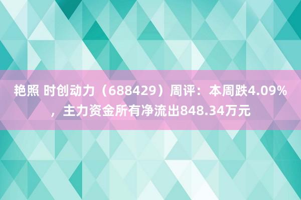 艳照 时创动力（688429）周评：本周跌4.09%，主力资金所有净流出848.34万元