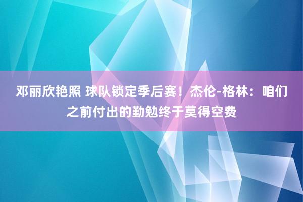 邓丽欣艳照 球队锁定季后赛！杰伦-格林：咱们之前付出的勤勉终于莫得空费
