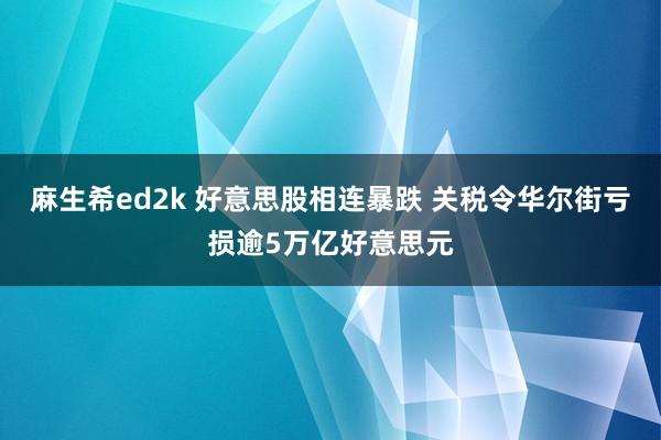 麻生希ed2k 好意思股相连暴跌 关税令华尔街亏损逾5万亿好意思元