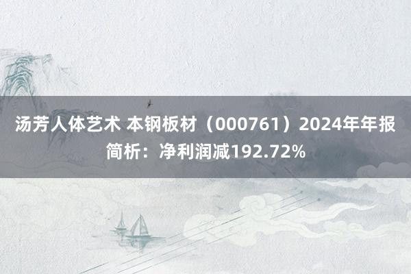 汤芳人体艺术 本钢板材（000761）2024年年报简析：净利润减192.72%