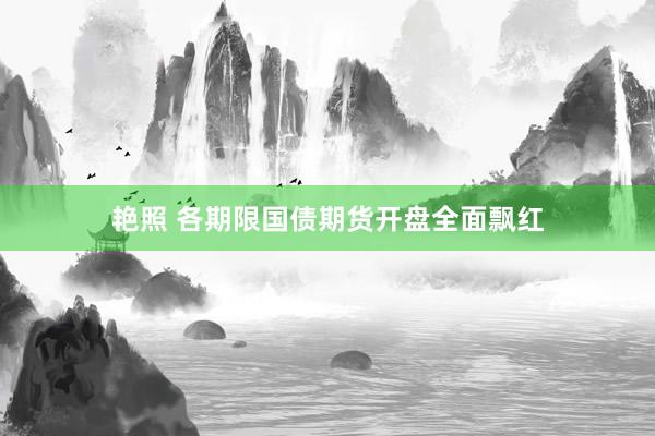 艳照 各期限国债期货开盘全面飘红