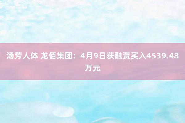 汤芳人体 龙佰集团：4月9日获融资买入4539.48万元