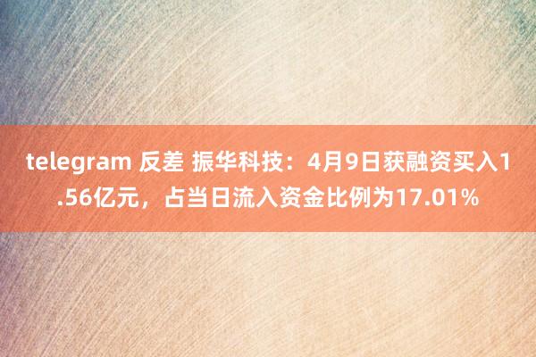 telegram 反差 振华科技：4月9日获融资买入1.56亿元，占当日流入资金比例为17.01%