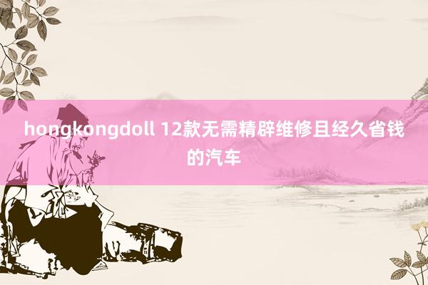 hongkongdoll 12款无需精辟维修且经久省钱的汽车