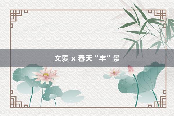 文爱 x 春天“丰”景
