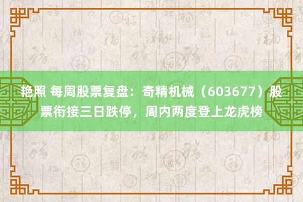 艳照 每周股票复盘：奇精机械（603677）股票衔接三日跌停，周内两度登上龙虎榜