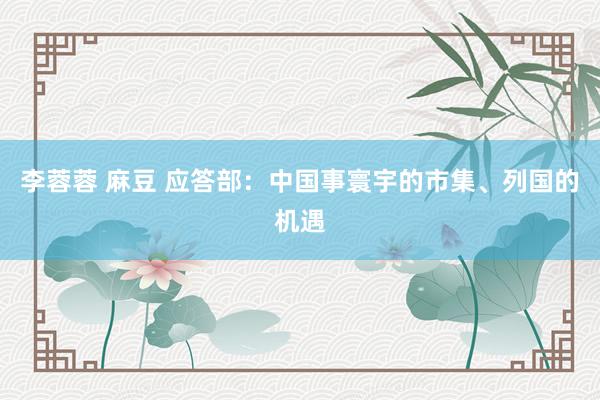 李蓉蓉 麻豆 应答部：中国事寰宇的市集、列国的机遇