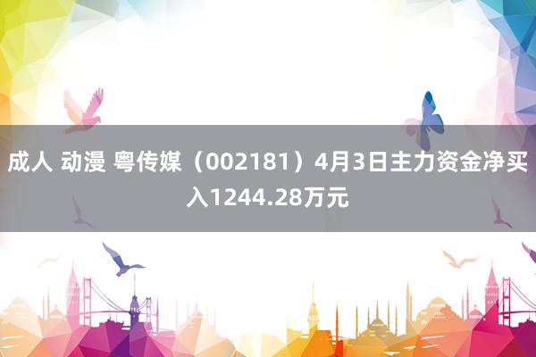 成人 动漫 粤传媒（002181）4月3日主力资金净买入1244.28万元