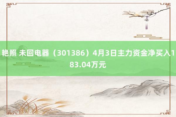 艳照 未回电器（301386）4月3日主力资金净买入183.04万元