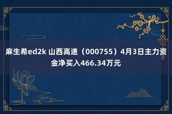 麻生希ed2k 山西高速（000755）4月3日主力资金净买入466.34万元