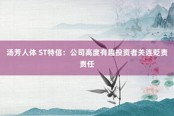 汤芳人体 ST特信：公司高度有趣投资者关连贬责责任