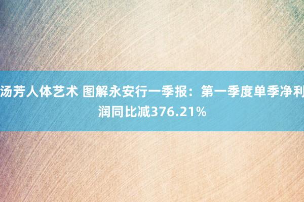 汤芳人体艺术 图解永安行一季报：第一季度单季净利润同比减376.21%