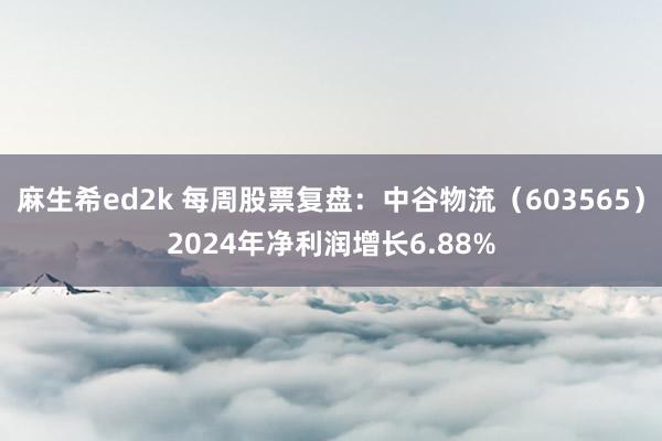 麻生希ed2k 每周股票复盘：中谷物流（603565）2024年净利润增长6.88%