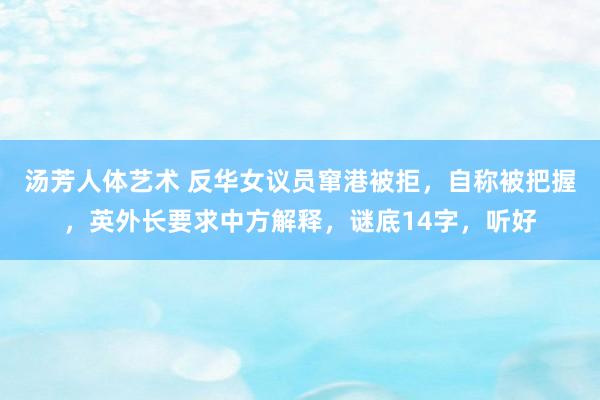 汤芳人体艺术 反华女议员窜港被拒，自称被把握，英外长要求中方解释，谜底14字，听好
