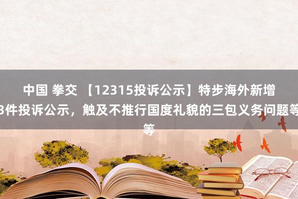 中国 拳交 【12315投诉公示】特步海外新增3件投诉公示，触及不推行国度礼貌的三包义务问题等