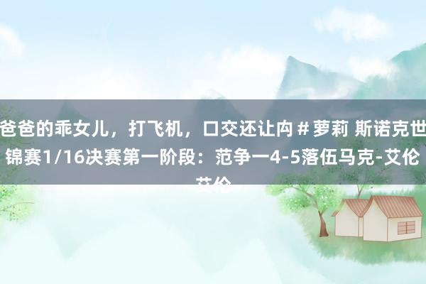 爸爸的乖女儿，打飞机，口交还让禸＃萝莉 斯诺克世锦赛1/16决赛第一阶段：范争一4-5落伍马克-艾伦