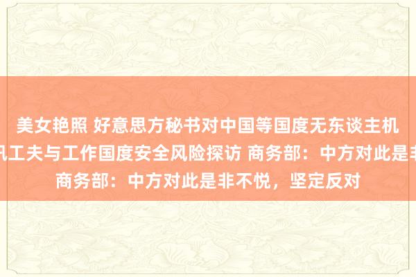 美女艳照 好意思方秘书对中国等国度无东谈主机系统运转信息通讯工夫与工作国度安全风险探访 商务部：中方对此是非不悦，坚定反对