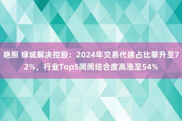 艳照 绿城解决控股：2024年交易代建占比攀升至72%，行业Top5阛阓结合度高涨至54%