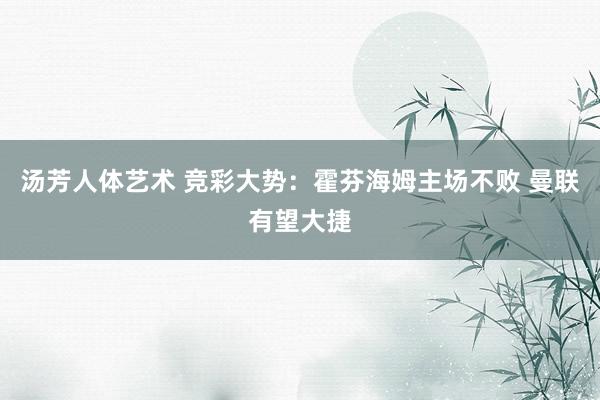 汤芳人体艺术 竞彩大势：霍芬海姆主场不败 曼联有望大捷