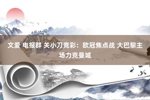 文爱 电报群 关小刀竞彩：欧冠焦点战 大巴黎主场力克曼城