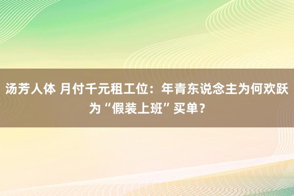 汤芳人体 月付千元租工位：年青东说念主为何欢跃为“假装上班”买单？